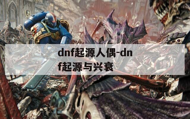 dnf起源人偶-dnf起源与兴衰