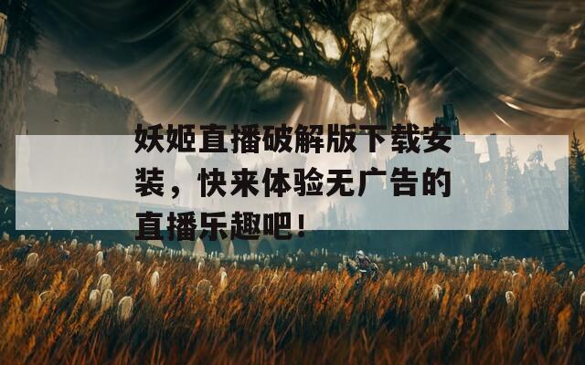 妖姬直播破解版下载安装，快来体验无广告的直播乐趣吧！