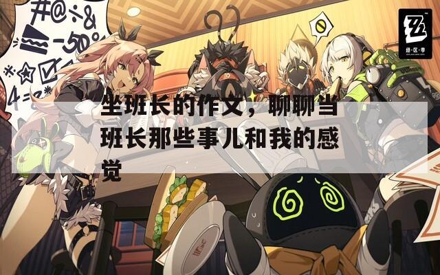 坐班长的作文，聊聊当班长那些事儿和我的感觉