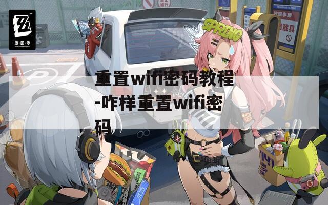 重置wifi密码教程-咋样重置wifi密码