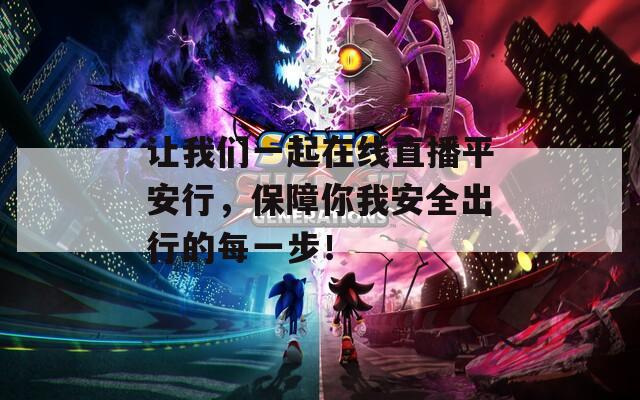 让我们一起在线直播平安行，保障你我安全出行的每一步！