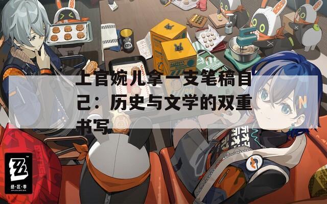 上官婉儿拿一支笔稿自己：历史与文学的双重书写