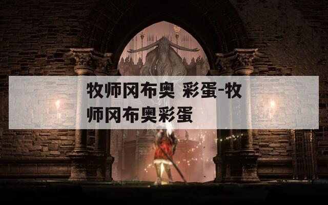 牧师冈布奥 彩蛋-牧师冈布奥彩蛋