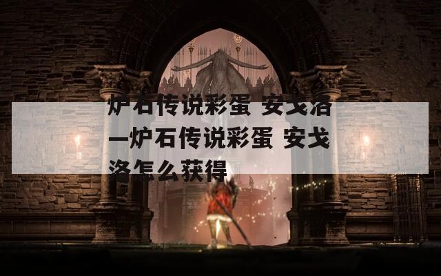 炉石传说彩蛋 安戈洛—炉石传说彩蛋 安戈洛怎么获得