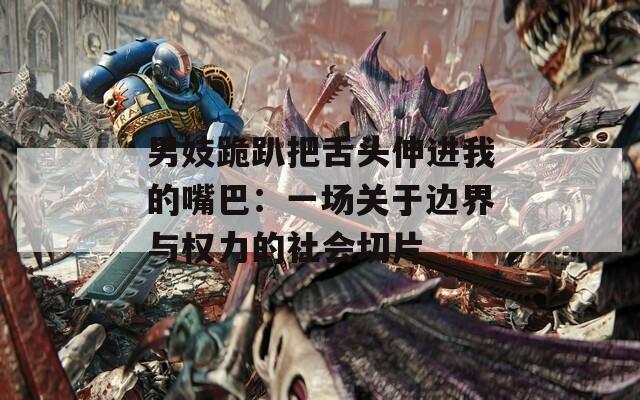 男妓跪趴把舌头伸进我的嘴巴：一场关于边界与权力的社会切片