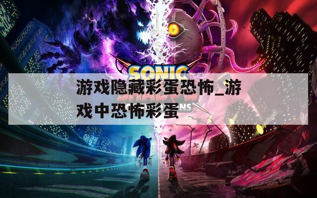 游戏隐藏彩蛋恐怖_游戏中恐怖彩蛋
