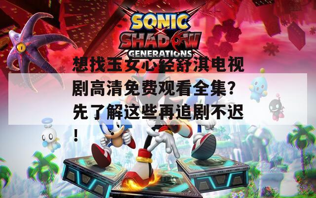 想找玉女心经舒淇电视剧高清免费观看全集？先了解这些再追剧不迟！