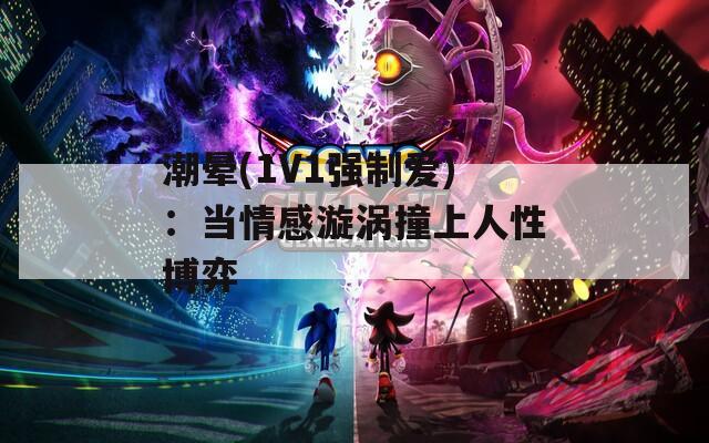 潮晕(1V1强制爱)：当情感漩涡撞上人性博弈