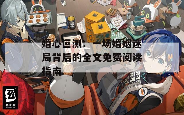 婚心叵测：一场婚姻迷局背后的全文免费阅读指南