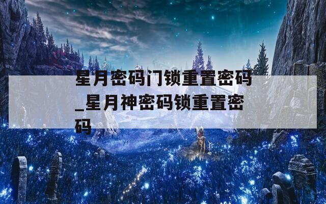 星月密码门锁重置密码_星月神密码锁重置密码