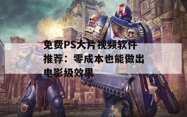 免费PS大片视频软件推荐：零成本也能做出电影级效果
