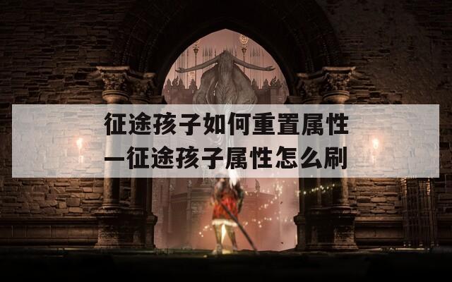 征途孩子如何重置属性—征途孩子属性怎么刷