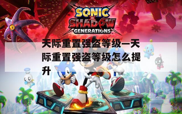 天际重置强盗等级—天际重置强盗等级怎么提升