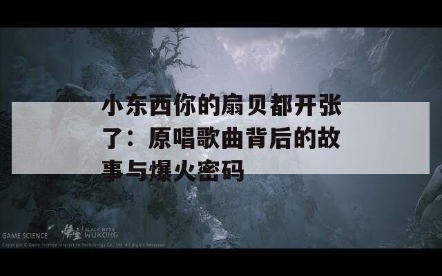 小东西你的扇贝都开张了：原唱歌曲背后的故事与爆火密码
