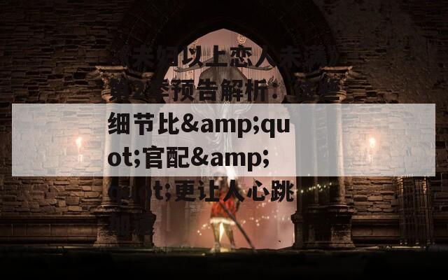 《夫妇以上恋人未满》第2季预告解析：这些细节比&quot;官配&quot;更让人心跳加速