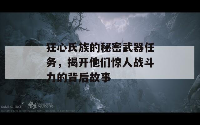 狂心氏族的秘密武器任务，揭开他们惊人战斗力的背后故事