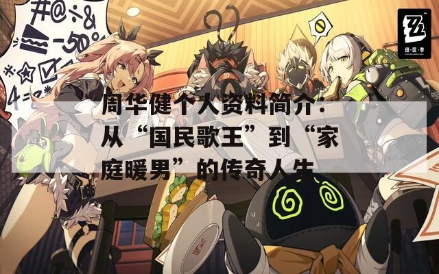 周华健个人资料简介：从“国民歌王”到“家庭暖男”的传奇人生