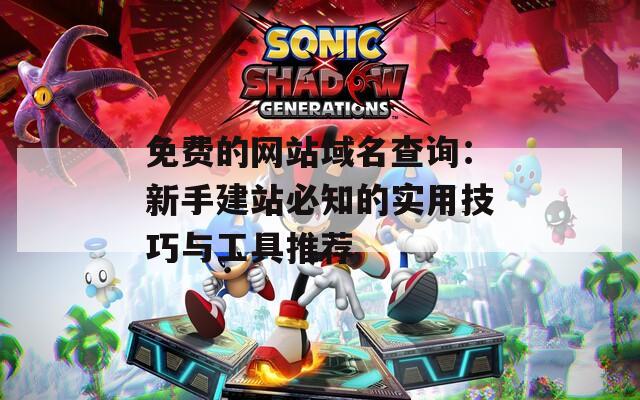 免费的网站域名查询：新手建站必知的实用技巧与工具推荐