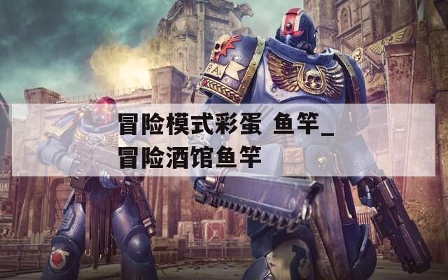 冒险模式彩蛋 鱼竿_冒险酒馆鱼竿