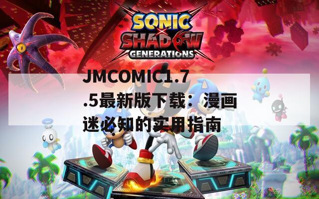 JMCOMIC1.7.5最新版下载：漫画迷必知的实用指南