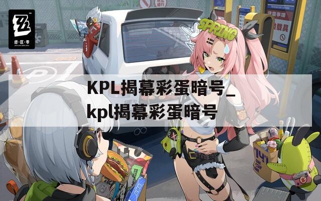 KPL揭幕彩蛋暗号_kpl揭幕彩蛋暗号
