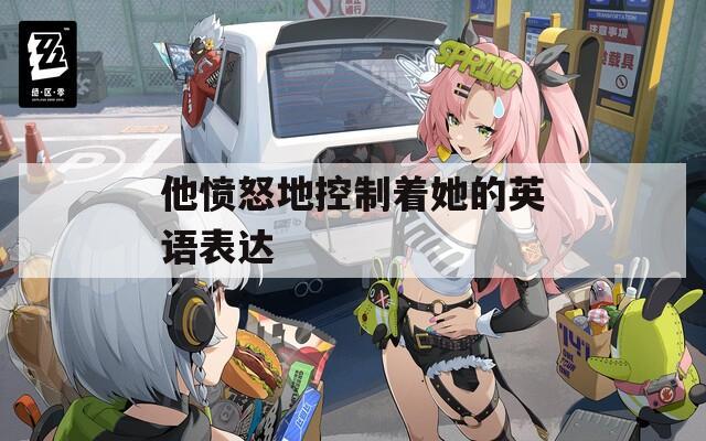 他愤怒地控制着她的英语表达