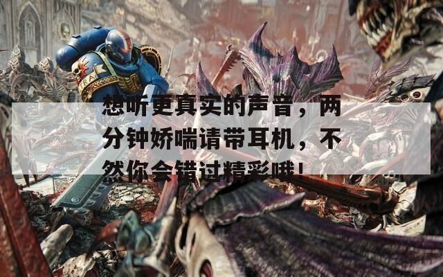 想听更真实的声音，两分钟娇喘请带耳机，不然你会错过精彩哦！