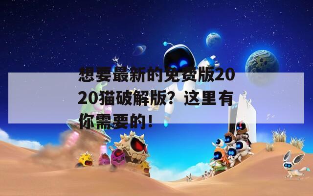 想要最新的免费版2020猫破解版？这里有你需要的！