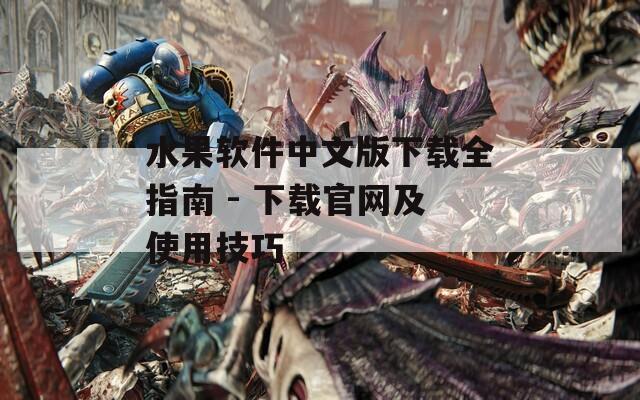 水果软件中文版下载全指南 - 下载官网及使用技巧