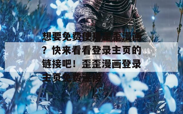 想要免费使用歪歪漫画？快来看看登录主页的链接吧！歪歪漫画登录主页免费连接