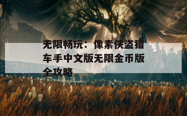 无限畅玩：像素侠盗猎车手中文版无限金币版全攻略