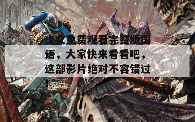 少女免费观看完整版国语，大家快来看看吧，这部影片绝对不容错过！