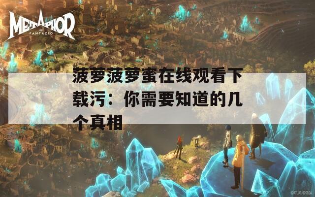 菠萝菠萝蜜在线观看下载污：你需要知道的几个真相