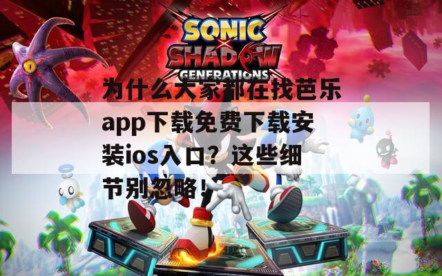 为什么大家都在找芭乐app下载免费下载安装ios入口？这些细节别忽略！