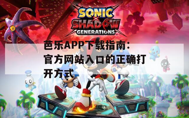 芭乐APP下载指南：官方网站入口的正确打开方式