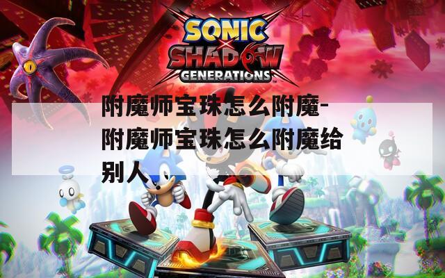 附魔师宝珠怎么附魔-附魔师宝珠怎么附魔给别人