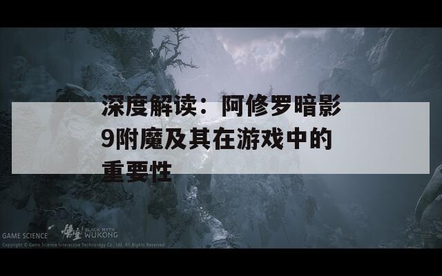 深度解读：阿修罗暗影9附魔及其在游戏中的重要性