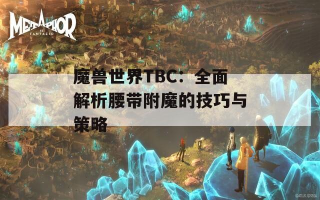 魔兽世界TBC：全面解析腰带附魔的技巧与策略