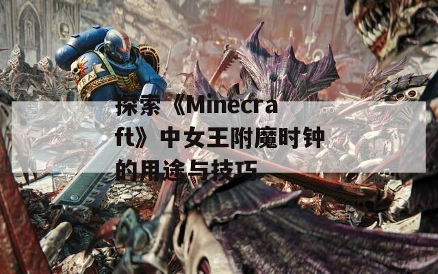 探索《Minecraft》中女王附魔时钟的用途与技巧