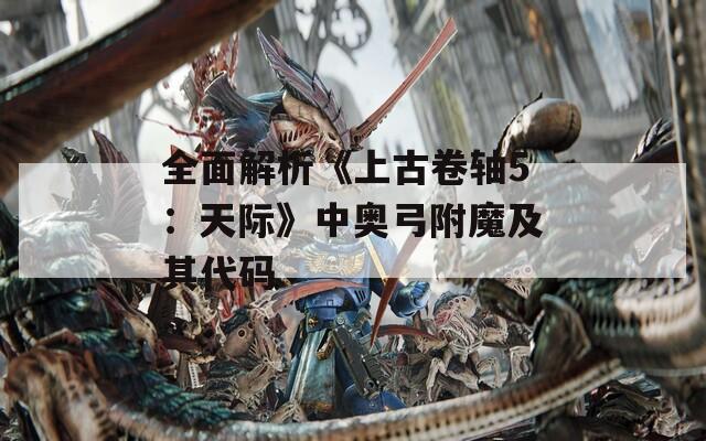 全面解析《上古卷轴5：天际》中奥弓附魔及其代码