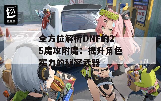 全方位解析DNF的25魔攻附魔：提升角色实力的秘密武器