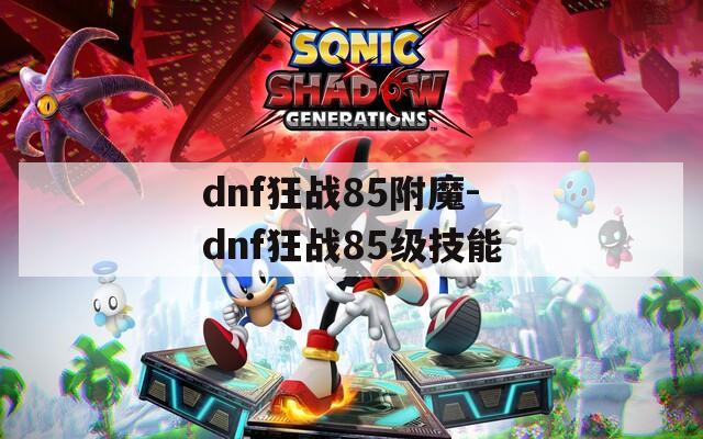 dnf狂战85附魔-dnf狂战85级技能