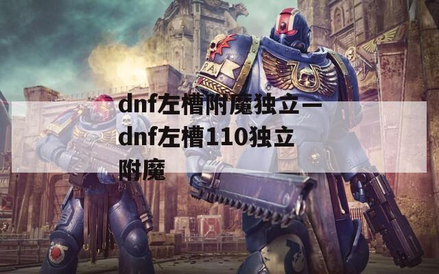 dnf左槽附魔独立—dnf左槽110独立附魔
