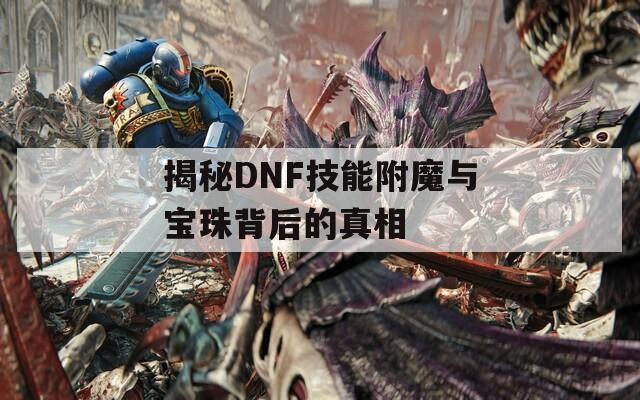 揭秘DNF技能附魔与宝珠背后的真相