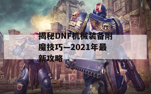 揭秘DNF机械装备附魔技巧—2021年最新攻略