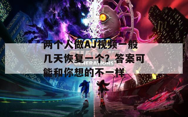 两个人做AJ视频一般几天恢复一个？答案可能和你想的不一样