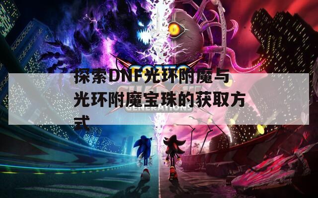 探索DNF光环附魔与光环附魔宝珠的获取方式