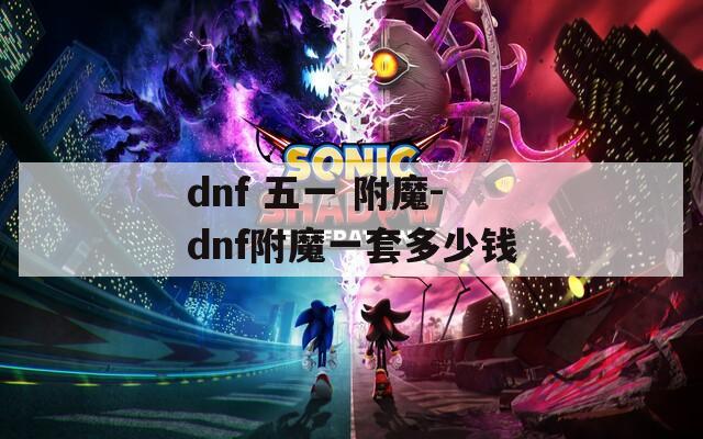 dnf 五一 附魔-dnf附魔一套多少钱