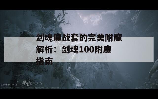 剑魂魔战套的完美附魔解析：剑魂100附魔指南