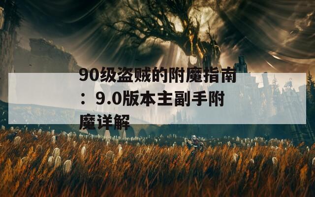 90级盗贼的附魔指南：9.0版本主副手附魔详解